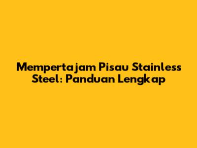 Mempertajam Pisau Stainless Steel: Panduan Lengkap