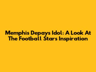 Memphis Depay's Idol: A Look At The Football Star's Inspiration