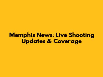Memphis News: Live Shooting Updates & Coverage