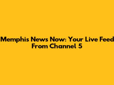 Memphis News Now: Your Live Feed From Channel 5