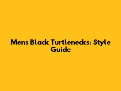 Men's Black Turtlenecks: Style Guide
