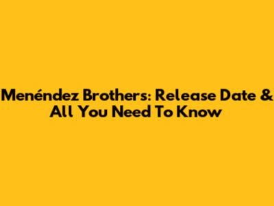 Menéndez Brothers: Release Date & All You Need To Know
