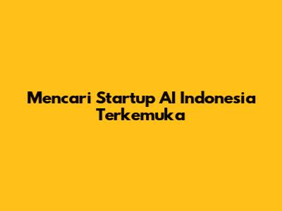 Mencari Startup AI Indonesia Terkemuka
