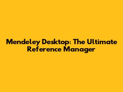Mendeley Desktop: The Ultimate Reference Manager