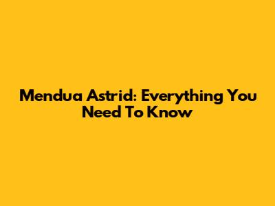 Mendua Astrid: Everything You Need To Know