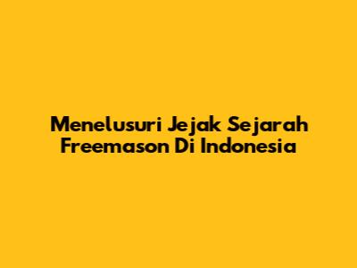 Menelusuri Jejak Sejarah Freemason Di Indonesia
