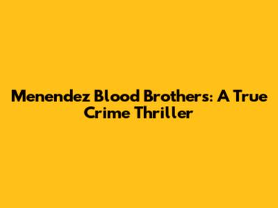 Menendez Blood Brothers: A True Crime Thriller