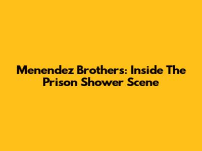 Menendez Brothers: Inside The Prison Shower Scene