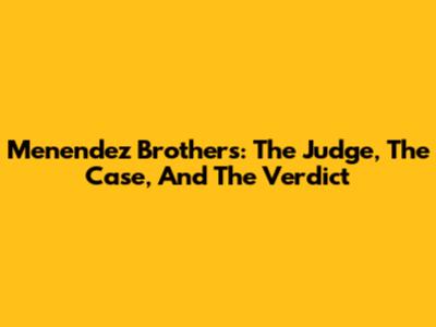 Menendez Brothers: The Judge, The Case, And The Verdict