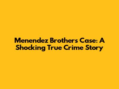 Menendez Brothers Case: A Shocking True Crime Story