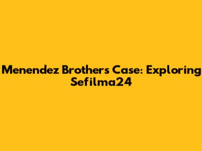 Menendez Brothers Case: Exploring Sefilma24