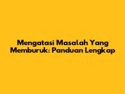 Mengatasi Masalah Yang Memburuk: Panduan Lengkap