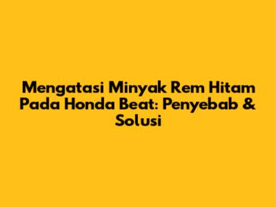 Mengatasi Minyak Rem Hitam Pada Honda Beat: Penyebab & Solusi
