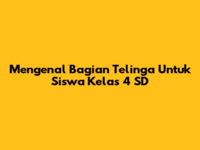Mengenal Bagian Telinga Untuk Siswa Kelas 4 SD