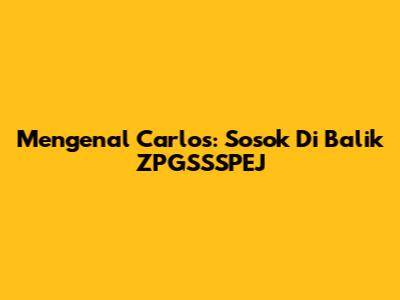 Mengenal Carlos: Sosok Di Balik ZPGSSSPEJ