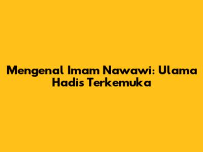 Mengenal Imam Nawawi: Ulama Hadis Terkemuka