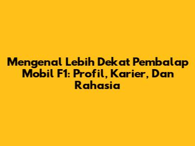Mengenal Lebih Dekat Pembalap Mobil F1: Profil, Karier, Dan Rahasia