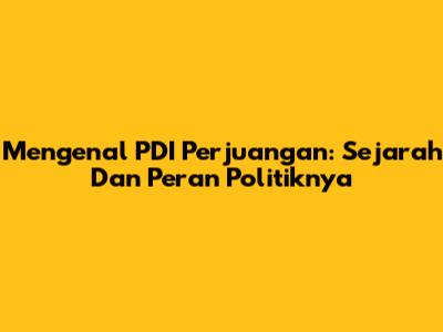 Mengenal PDI Perjuangan: Sejarah Dan Peran Politiknya