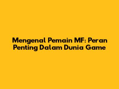 Mengenal Pemain MF: Peran Penting Dalam Dunia Game