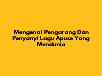 Mengenal Pengarang Dan Penyanyi Lagu Apuse Yang Mendunia