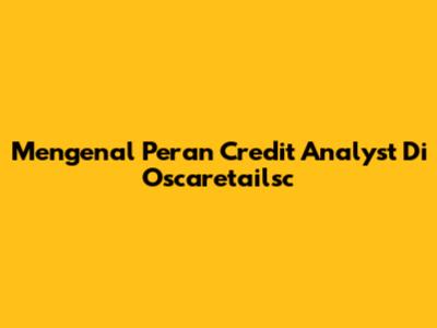 Mengenal Peran Credit Analyst Di Oscaretailsc
