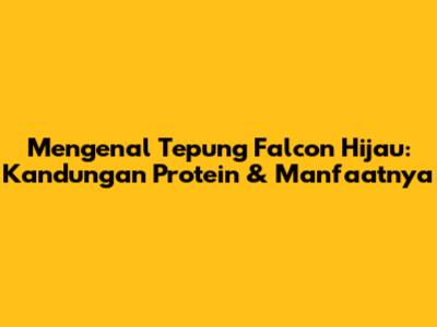 Mengenal Tepung Falcon Hijau: Kandungan Protein & Manfaatnya