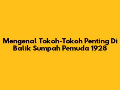 Mengenal Tokoh-Tokoh Penting Di Balik Sumpah Pemuda 1928