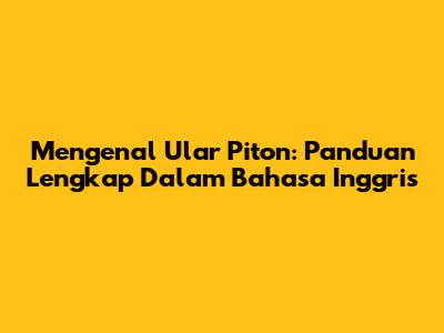 Mengenal Ular Piton: Panduan Lengkap Dalam Bahasa Inggris