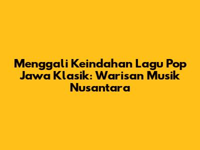 Menggali Keindahan Lagu Pop Jawa Klasik: Warisan Musik Nusantara