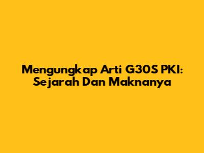 Mengungkap Arti G30S PKI: Sejarah Dan Maknanya
