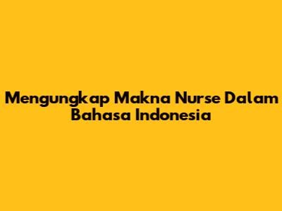 Mengungkap Makna 'Nurse' Dalam Bahasa Indonesia