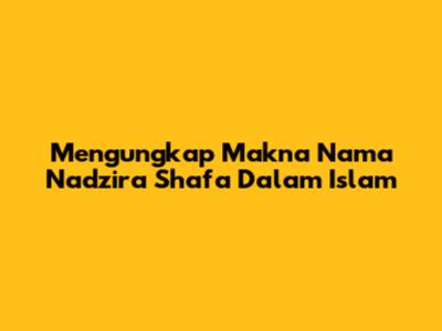 Mengungkap Makna Nama Nadzira Shafa Dalam Islam