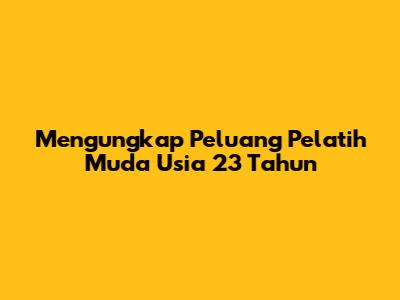 Mengungkap Peluang Pelatih Muda Usia 23 Tahun