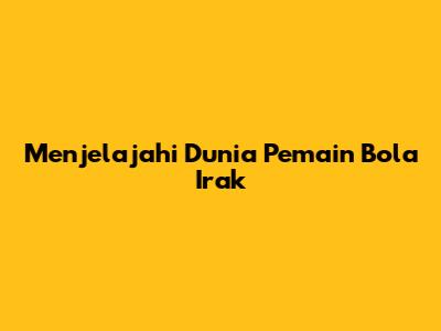 Menjelajahi Dunia Pemain Bola Irak