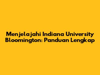 Menjelajahi Indiana University Bloomington: Panduan Lengkap