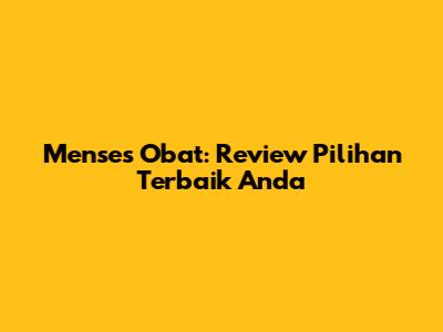 Menses Obat: Review Pilihan Terbaik Anda