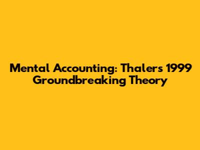 Mental Accounting: Thaler's 1999 Groundbreaking Theory