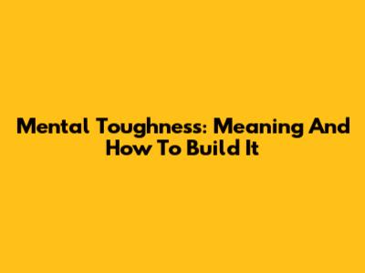 Mental Toughness: Meaning And How To Build It