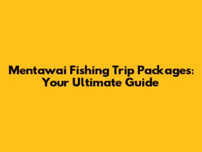Mentawai Fishing Trip Packages: Your Ultimate Guide