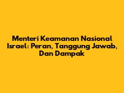 Menteri Keamanan Nasional Israel: Peran, Tanggung Jawab, Dan Dampak