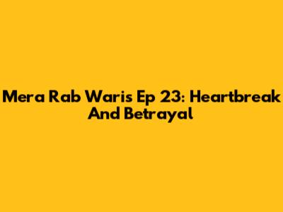 Mera Rab Waris Ep 23: Heartbreak And Betrayal
