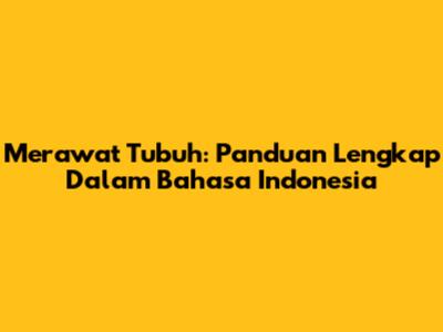 Merawat Tubuh: Panduan Lengkap Dalam Bahasa Indonesia