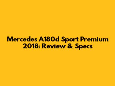 Mercedes A180d Sport Premium 2018: Review & Specs