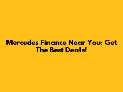 Mercedes Finance Near You: Get The Best Deals!