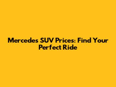 Mercedes SUV Prices: Find Your Perfect Ride
