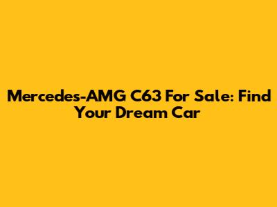 Mercedes-AMG C63 For Sale: Find Your Dream Car