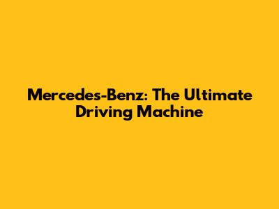 Mercedes-Benz: The Ultimate Driving Machine
