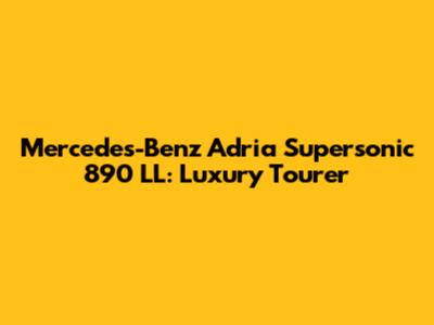 Mercedes-Benz Adria Supersonic 890 LL: Luxury Tourer