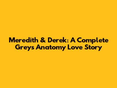 Meredith & Derek: A Complete Grey's Anatomy Love Story