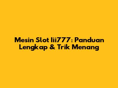 Mesin Slot Iii777: Panduan Lengkap & Trik Menang